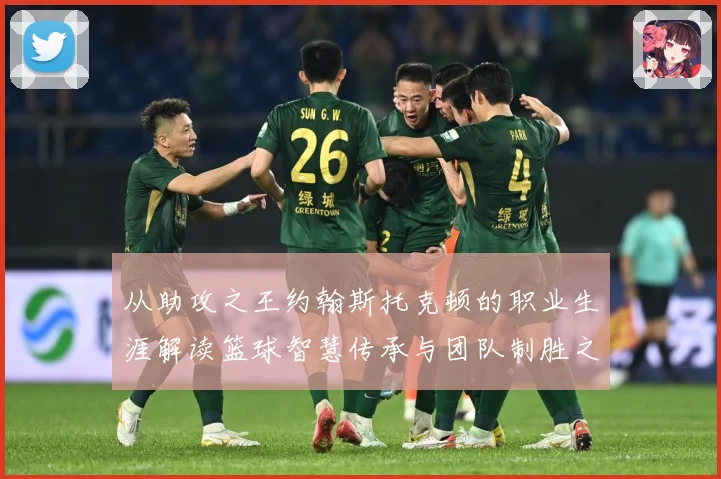 从助攻之王约翰斯托克顿的职业生涯解读篮球智慧传承与团队制胜之道解析：最新赛事动态与深度分析