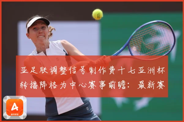 亚足联调整信号制作费十七亚洲杯转播降格为中心赛事前瞻：最新赛事动态与深度分析