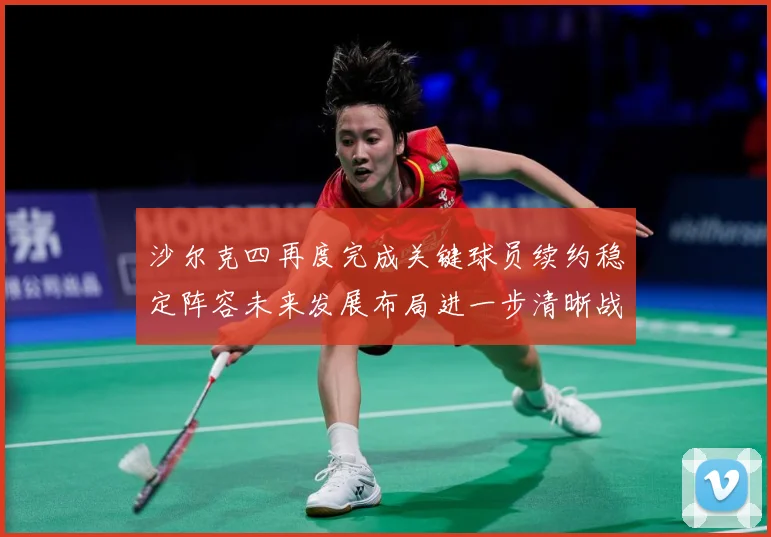 沙尔克四再度完成关键球员续约稳定阵容未来发展布局进一步清晰战术观察：最新赛事动态与深度分析