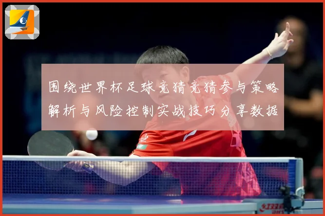围绕世界杯足球竞猜竞猜参与策略解析与风险控制实战技巧分享数据研判：最新赛事动态与深度分析