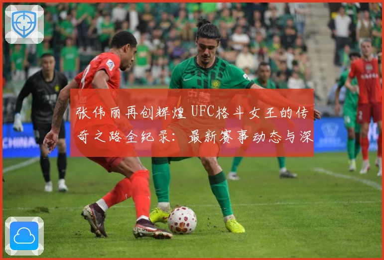 张伟丽再创辉煌 UFC格斗女王的传奇之路全纪录：最新赛事动态与深度分析
