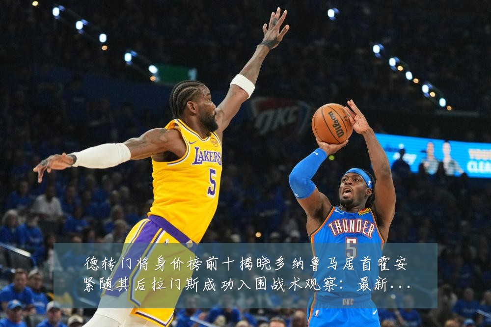 德转门将身价榜前十揭晓多纳鲁马居首霍安紧随其后拉门斯成功入围战术观察:最新赛事动态与深度分析