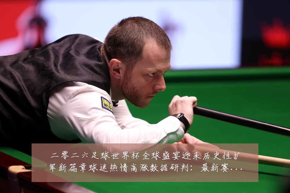 二零二六足球世界杯全球盛宴迎来历史性扩军新篇章球迷热情高涨数据研判:最新赛事动态与深度分析