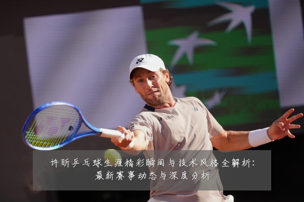 许昕乒乓球生涯精彩瞬间与技术风格全解析:最新赛事动态与深度分析