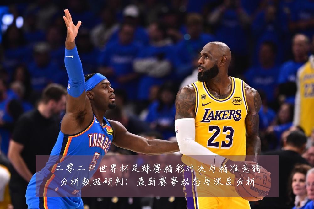 二零二六世界杯足球赛精彩对决与精准竞猜分析数据研判:最新赛事动态与深度分析