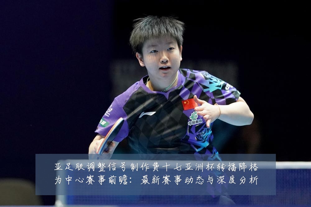 亚足联调整信号制作费十七亚洲杯转播降格为中心赛事前瞻:最新赛事动态与深度分析